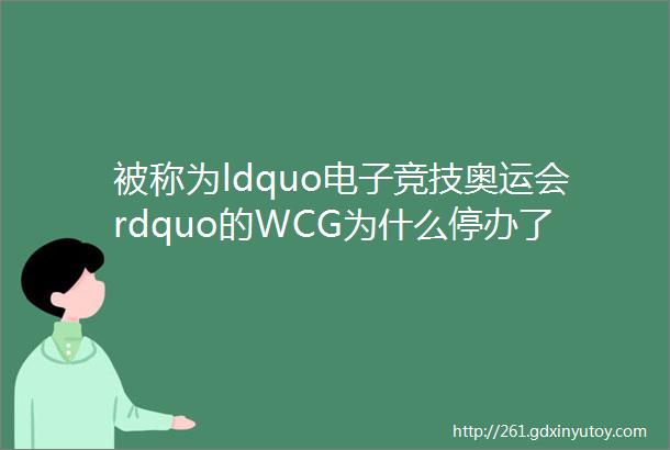 被称为ldquo电子竞技奥运会rdquo的WCG为什么停办了